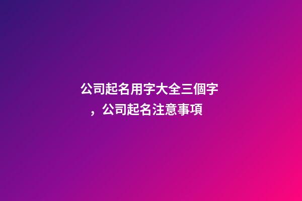公司起名用字大全三個字，公司起名注意事項